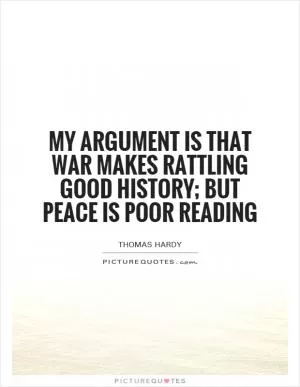 My argument is that War makes rattling good history; but Peace is poor reading Picture Quote #1