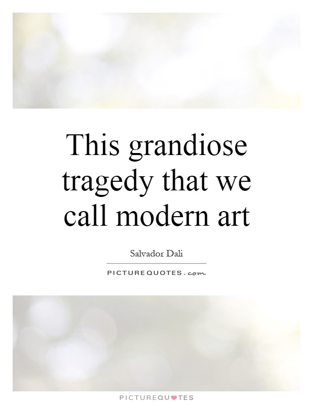 This grandiose tragedy that we call modern art Picture Quote #1