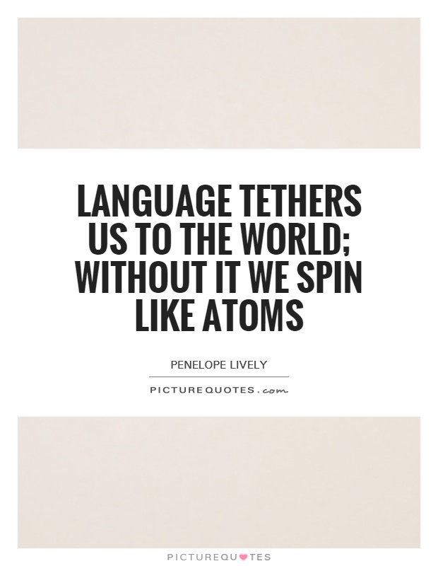 Language tethers us to the world; without it we spin like atoms Picture Quote #1