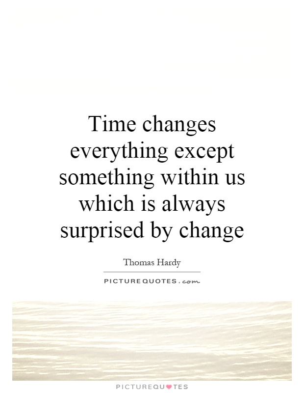 Time changes everything except something within us which is always surprised by change Picture Quote #1