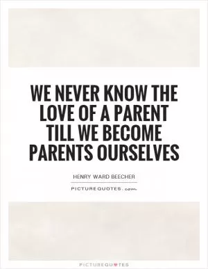We never know the love of a parent till we become parents ourselves Picture Quote #1