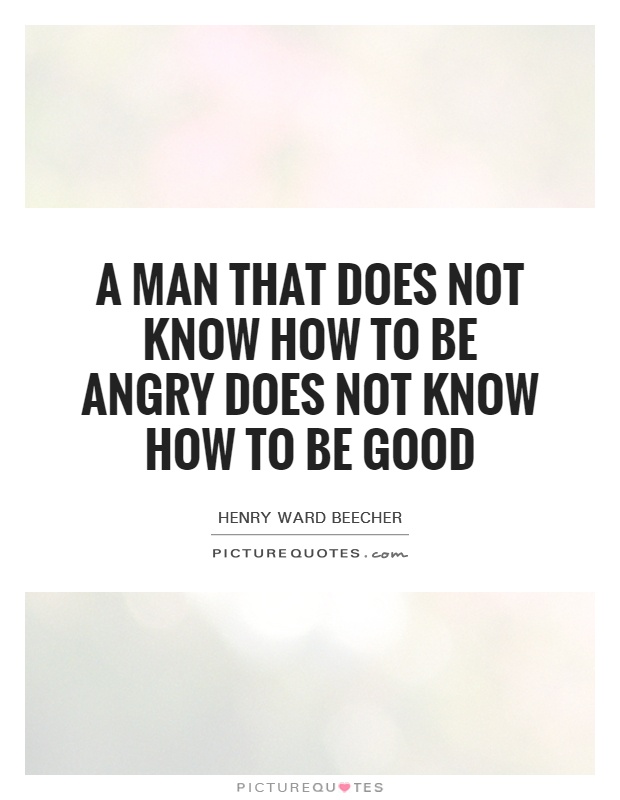 A man that does not know how to be angry does not know how to be good Picture Quote #1