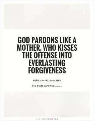 God pardons like a mother, who kisses the offense into everlasting forgiveness Picture Quote #1