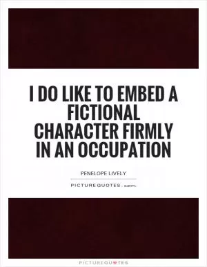 I do like to embed a fictional character firmly in an occupation Picture Quote #1