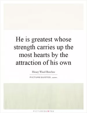 He is greatest whose strength carries up the most hearts by the attraction of his own Picture Quote #1