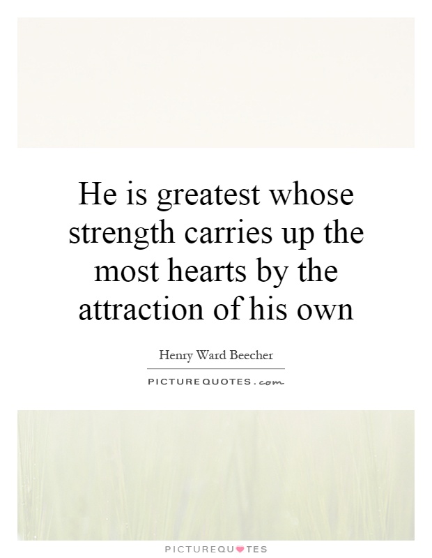He is greatest whose strength carries up the most hearts by the attraction of his own Picture Quote #1