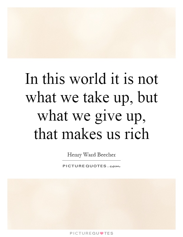 In this world it is not what we take up, but what we give up, that makes us rich Picture Quote #1