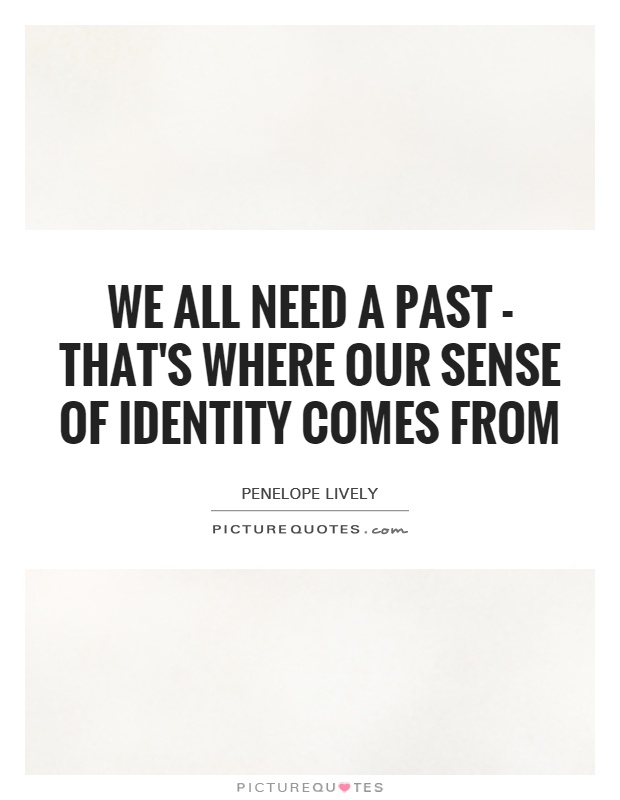 We all need a past - that's where our sense of identity comes from Picture Quote #1