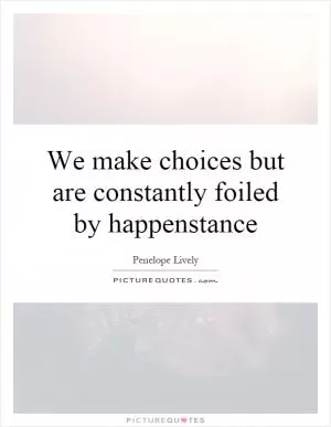 We make choices but are constantly foiled by happenstance Picture Quote #1