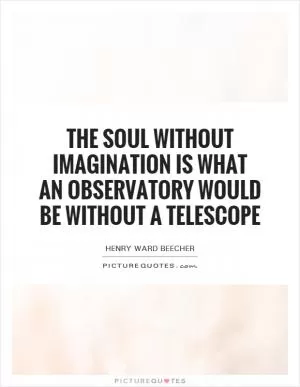 The soul without imagination is what an observatory would be without a telescope Picture Quote #1