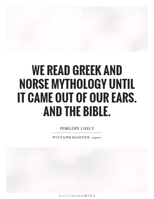We read Greek and Norse mythology until it came out of our ears. And the Bible Picture Quote #1