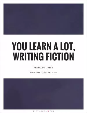 You learn a lot, writing fiction Picture Quote #1