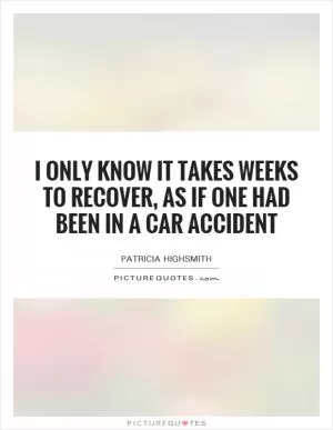 I only know it takes weeks to recover, as if one had been in a car accident Picture Quote #1