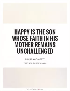 Happy is the son whose faith in his mother remains unchallenged Picture Quote #1