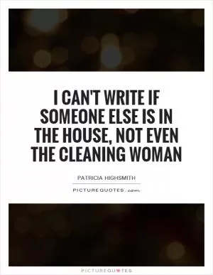 I can't write if someone else is in the house, not even the cleaning woman Picture Quote #1