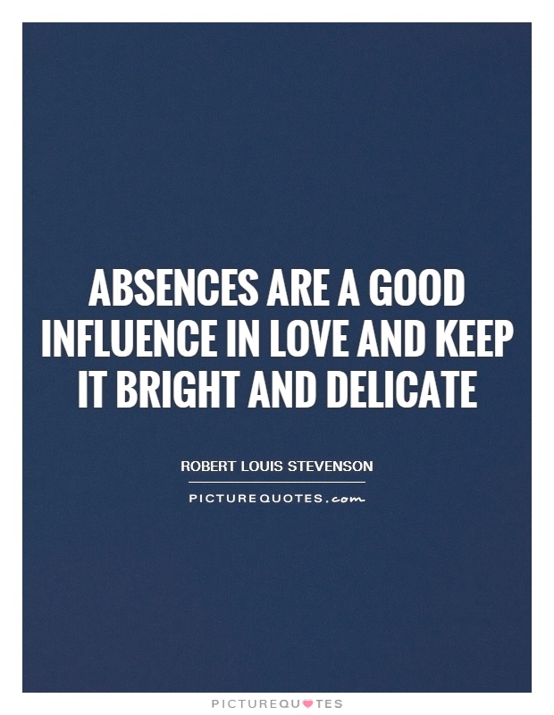 Absences are a good influence in love and keep it bright and delicate Picture Quote #1