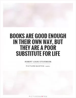 Books are good enough in their own way, but they are a poor substitute for life Picture Quote #1