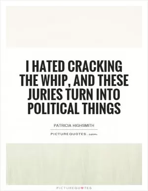 I hated cracking the whip, and these juries turn into political things Picture Quote #1