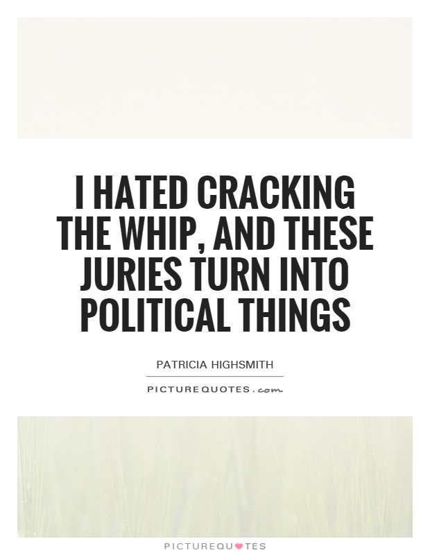 I hated cracking the whip, and these juries turn into political things Picture Quote #1