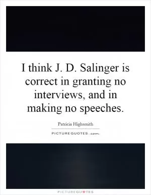 I think J. D. Salinger is correct in granting no interviews, and in making no speeches Picture Quote #1