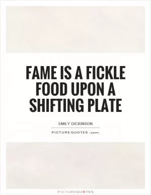 Fame is a fickle food upon a shifting plate Picture Quote #1