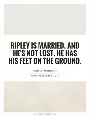 Ripley is married. and he's not lost. He has his feet on the ground Picture Quote #1