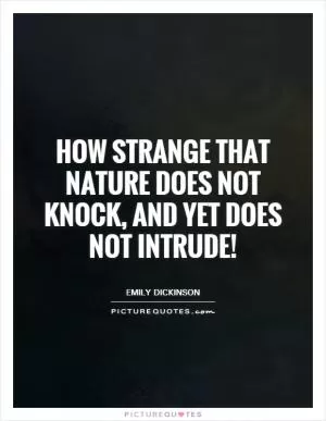 How strange that nature does not knock, and yet does not intrude! Picture Quote #1