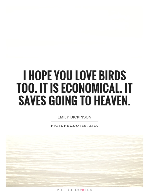 I hope you love birds too. It is economical. It saves going to heaven Picture Quote #1