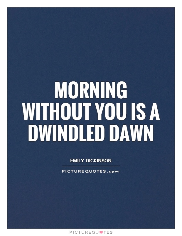 Morning without you is a dwindled dawn Picture Quote #1