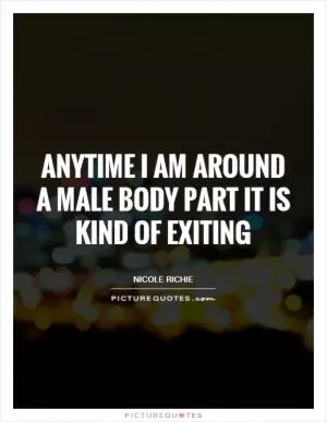 Anytime I am around a male body part it is kind of exiting Picture Quote #1