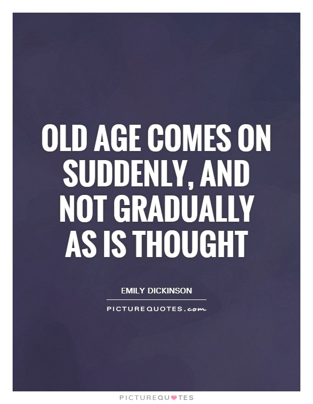 Old age comes on suddenly, and not gradually as is thought Picture Quote #1