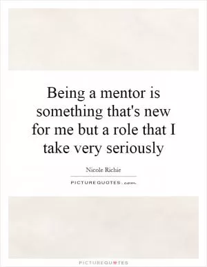 Being a mentor is something that's new for me but a role that I take very seriously Picture Quote #1