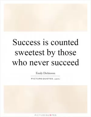 Success is counted sweetest by those who never succeed Picture Quote #1