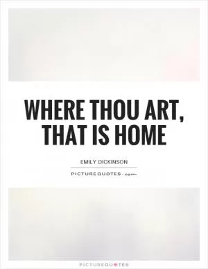 Where thou art, that is home Picture Quote #1