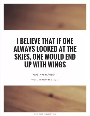 I believe that if one always looked at the skies, one would end up with wings Picture Quote #1