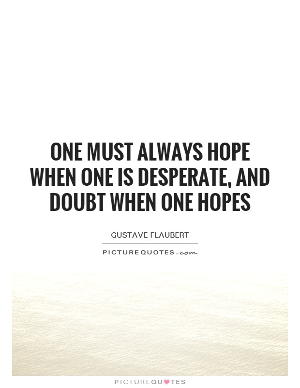 One must always hope when one is desperate, and doubt when one hopes Picture Quote #1