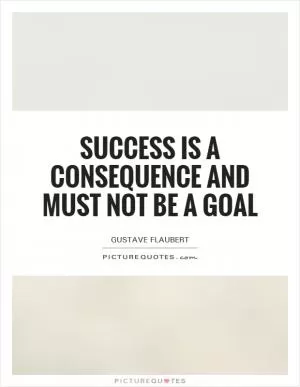 Success is a consequence and must not be a goal Picture Quote #1