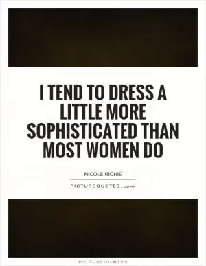 I tend to dress a little more sophisticated than most women do Picture Quote #1