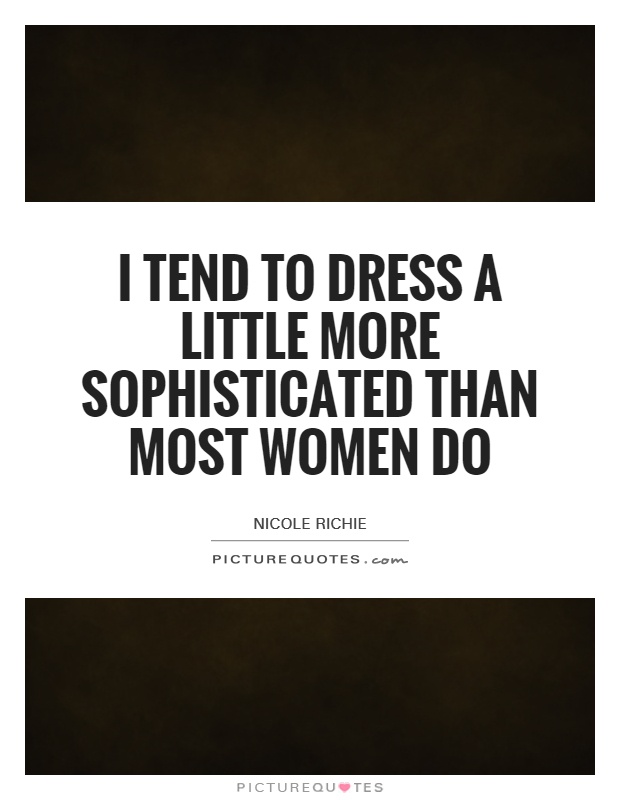 I tend to dress a little more sophisticated than most women do Picture Quote #1