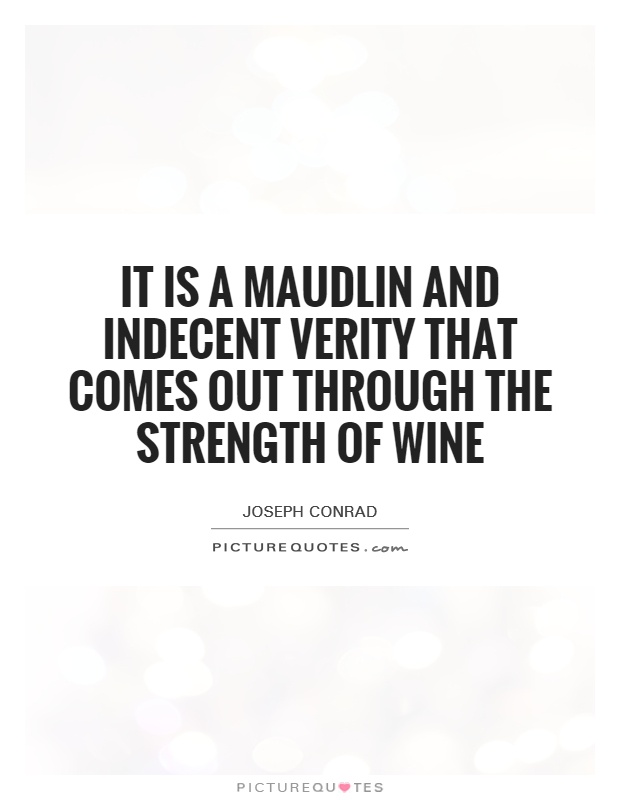 It is a maudlin and indecent verity that comes out through the strength of wine Picture Quote #1