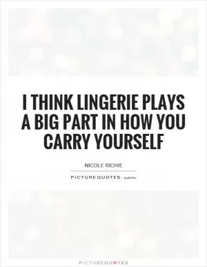I think lingerie plays a big part in how you carry yourself Picture Quote #1