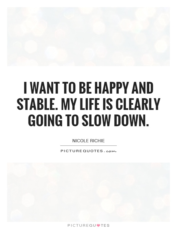 I want to be happy and stable. My life is clearly going to slow down Picture Quote #1