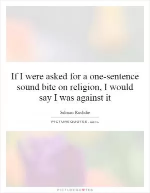 If I were asked for a one-sentence sound bite on religion, I would say I was against it Picture Quote #1