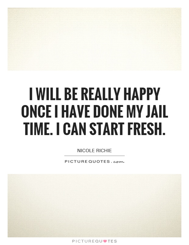 I will be really happy once I have done my jail time. I can start fresh Picture Quote #1