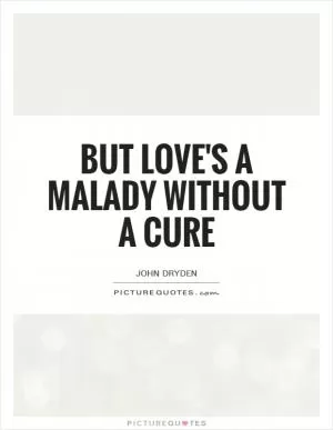 But love's a malady without a cure Picture Quote #1