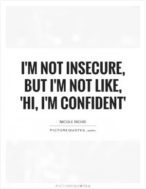 I'm not insecure, but I'm not like, 'Hi, I'm confident' Picture Quote #1