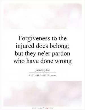 Forgiveness to the injured does belong; but they ne'er pardon who have done wrong Picture Quote #1