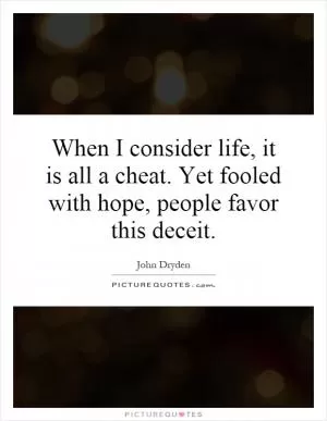 When I consider life, it is all a cheat. Yet fooled with hope, people favor this deceit Picture Quote #1