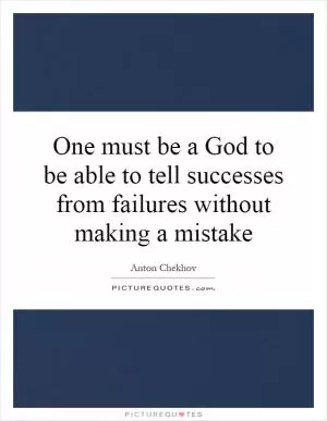 One must be a God to be able to tell successes from failures without making a mistake Picture Quote #1