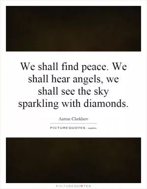 We shall find peace. We shall hear angels, we shall see the sky sparkling with diamonds Picture Quote #1